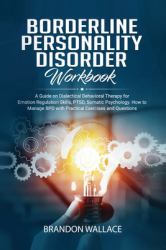Borderline Personality Disorder Workbook : A Guide on Dialectical Behavioral Therapy for Emotion Regulation Skills, PTSD, Somatic Psychology. How to Manage BPD with Practical Exercises and Questions