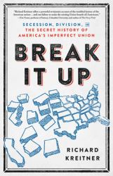 Break It Up : Secession, Division, and the Secret History of America's Imperfect Union
