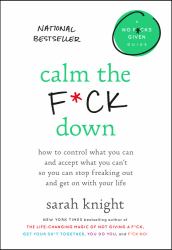 Calm the F*ck Down : How to Control What You Can and Accept What You Can't So You Can Stop Freaking Out and Get on with Your Life