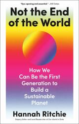 Not the End of the World : How We Can Be the First Generation to Build a Sustainable Planet