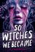 So Witches We Became So Witches We Became