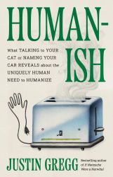 Humanish : What Talking to Your Cat or Naming Your Car Reveals about the Uniquely Human Need to Humanize