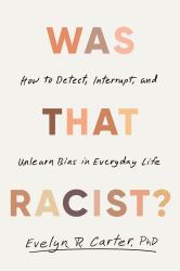 Was That Racist? : How to Detect, Interrupt, and Unlearn Bias in Everyday Life