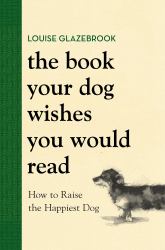 The Book Your Dog Wishes You Would Read : How to Raise the Happiest Dog