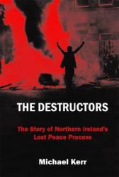 The Destructors : The Story of Northern Ireland's Lost Peace Process