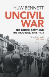 Uncivil War : The British Army and the Troubles, 1966-1975