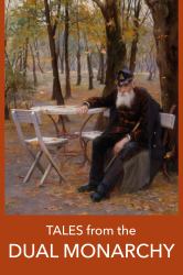 Tales from the Dual Monarchy : Twenty Austrian and Hungarian Stories from the Golden Age Before the First