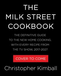 The Milk Street Cookbook : The Definitive Guide to the New Home Cooking, with Every Recipe from the TV Show, 2017-2027