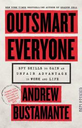 Outsmart Everyone : Spy Skills to Gain an Unfair Advantage in Work and Life