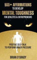 500+ Affirmations to Develop Mental Toughness for Athletes & Entrepreneurs; Positive Self-Talk to Perform under Pressure