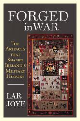 Forged in War : The Artifacts That Shaped Ireland's Military History