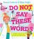 Do Not Say These Words Do Not Say These Words