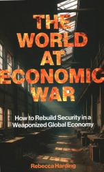 The World at Economic War : How to Rebuild Security in a Weaponized Global Economy