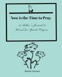 Now Is the Time to Pray : A Mother's Prayer Journal