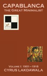 Capablanca the Great Minimalist - Volume I : 1901-1918