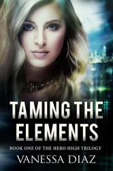 Taming the Elements: Book One of the Hero High Trilogy : A Young Adult Fantasy Novel, Featuring Beings with Supernatural Powers and More!