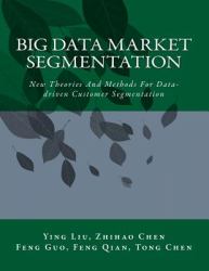Big Data Market Segmentation : New Theories and Methods for Data-Driven Customer Segmentation