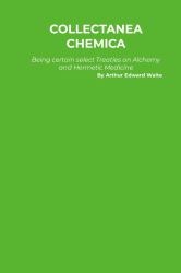 Collectanea Chemica : Being Certain Select Treaties on Alchemy and Hermetic Medicine