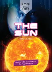 The Sun : Use Your STEM Skills to Explore Our Magnificent Star