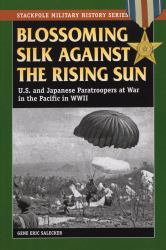 Blossoming Silk Against the Rising Sun : U.S. and Japanese Paratroopers at War in the Pacific in World War II