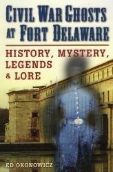 Civil War Ghosts at Fort Delaware : History, Mystery, Legend, and Lore
