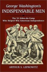 George Washington's Indispensable Men : The Thirty-Two Aides-de-Camp Who Helped Win American Idependence