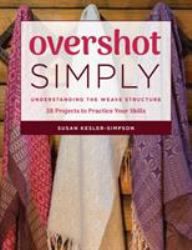Overshot Simply : Understanding the Weave Structure 38 Projects to Practice Your Skills