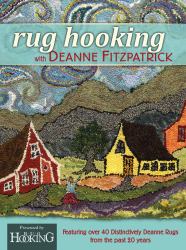 Rug Hooking with Deanne Fitzpatrick : Featuring 40 Distinctively Deanne Rugs from the Past 20 Years