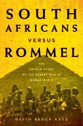 South Africans Versus Rommel : The Untold Story of the Desert War in World War II