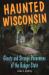 Haunted Wisconsin : Ghosts and Strange Phenomena of the Badger State