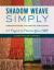 Shadow Weave Simply : Understanding the Weave Structure 25 Projects to Practice Your Skills