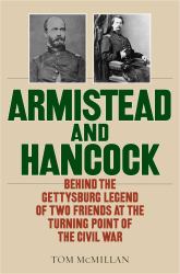 Armistead and Hancock : Behind the Gettysburg Legend of Two Friends at the Turning Point of The Civil War