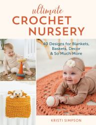 Ultimate Crochet Nursery : 40 Designs for Blankets, Baskets, Decor and So Much More