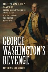 George Washington's Revenge : The 1777 New Jersy Campaign and How General Washington Turned Defeat into the Strategy That Won the Revolution