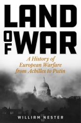 Land of War : A History of European Warfare from Achilles to Napoleon, Churchill to Putin