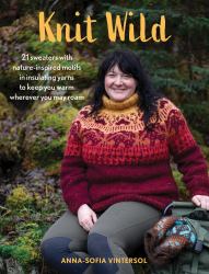Knit Wild : 21 Sweaters with Nature-Inspired Motifs in Insulating Yarns to Keep You Warm Wherever You May Roam