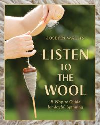 Listen to the Wool : A Why-To Guide for Joyful Spinning