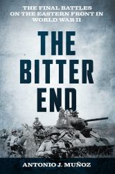 The Bitter End : The Final Battles on the Eastern Front in World War II