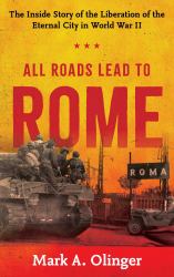All Roads Lead to Rome : The Inside Story of the Liberation of the Eternal City in World War II