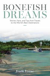 Bonefish Dreams : Stories, Facts, and Tips from Travels to the World's Best Destinations