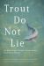 Trout Do Not Lie : An Anthology of Robert Traver Award Fly-Fishing Stories