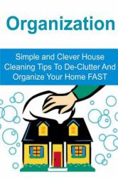 Organization: Simple and Clever House Cleaning Tips to de-Clutter and Organize Your Home FAST : Organization, House Cleaning, House Organizing, Home Organization, Decluttering