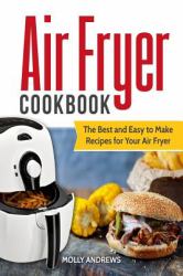 Air Fryer Cookbook : The Best and Easy to Make Recipes for Your Air Fryer