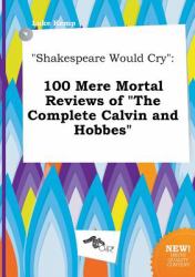 Shakespeare Would Cry : 100 Mere Mortal Reviews of the Complete Calvin and Hobbes
