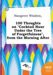 Hangover Wisdom, 100 Thoughts on Cocktail Hour under the Tree of Forgetfulness , from the Morning After