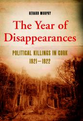 The Year of Disappearances : Political Killings in Cork, 1920-1921