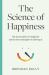 The Science of Happiness : The Six Principles of a Happy Life and the Seven Strategies for Achieving It