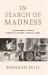 In Search of Madness : A Psychiatrist's Travels Through the History of Mental Illness