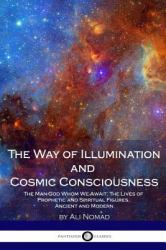The Way of Illumination and Cosmic Consciousness : The Man-God Whom We Await; the Lives of Prophetic and Spiritual Figures, Ancient and Modern
