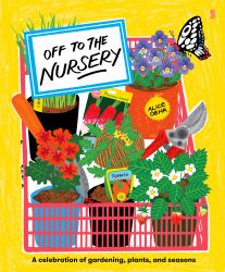 Off to the Nursery : A Celebration of Gardening, Plants, and Seasons